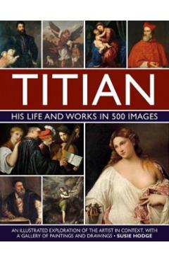 Titian: His Life and Works: An Illustrated Exploration of the Artist in Context, with a Gallery of His Paintings and Drawings - Susie Hodge