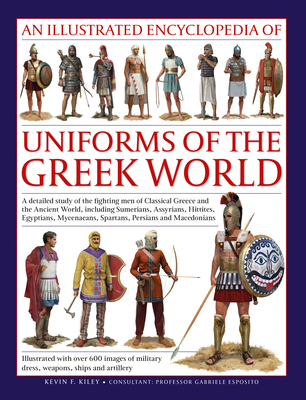 An Illustrated Encyclopedia of Uniforms of the Ancient Greek World: A Detailed Study of the Fighting Men of Classical Greece and the Ancient World, In - Kevin Kiley