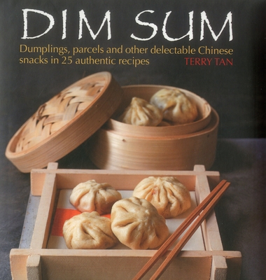 Dim Sum: Dumplings, Parcels and Other Delectable Chinese Snacks in 25 Authentic Recipes - Terry Tan