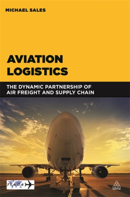 Aviation Logistics: The Dynamic Partnership of Air Freight and Supply Chain - Michael Sales
