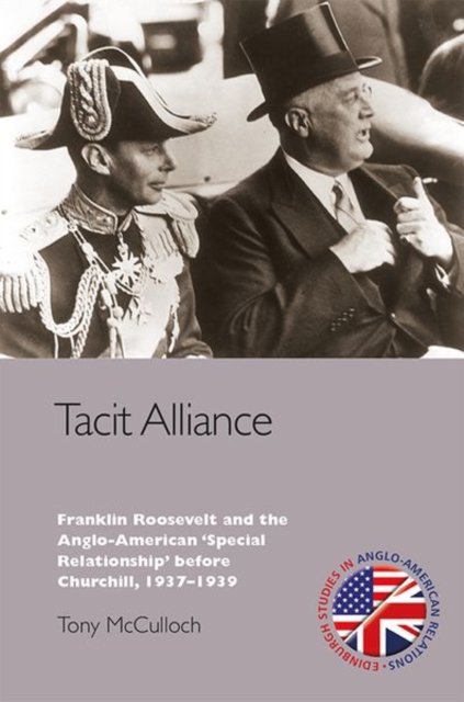 Tacit Alliance: Franklin Roosevelt and the Anglo-American 'Special Relationship' Before Churchill, 1937-1939 - Tony Mcculloch