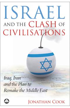 Coperta cărții 'Israel And The Clash Of Civilisations: Iraq, Iran And The Plan To Remake The Middle East - Jonathan Cook'
