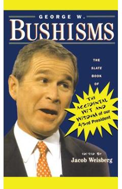 Coperta cărții 'George W. Bushisms: The Slate Book of Accidental Wit and Wisdom of Our 43rd President - Jacob Weisberg'