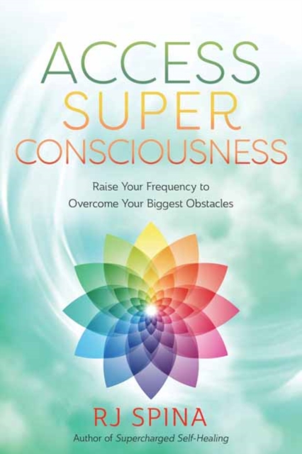 Access Super Consciousness: Raise Your Frequency to Overcome Your Biggest Obstacles - Rj Spina