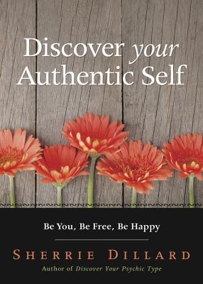 Discover Your Authentic Self: Be You, Be Free, Be Happy - Sherrie Dillard