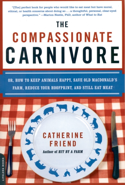 The Compassionate Carnivore: Or, How to Keep Animals Happy, Save Old Macdonald's Farm, Reduce Your Hoofprint, and Still Eat Meat - Catherine Friend