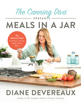 The Canning Diva Presents Meals in a Jar: The Ultimate Guide to Pressure Canning Ready-Made Meals - Diane Devereaux