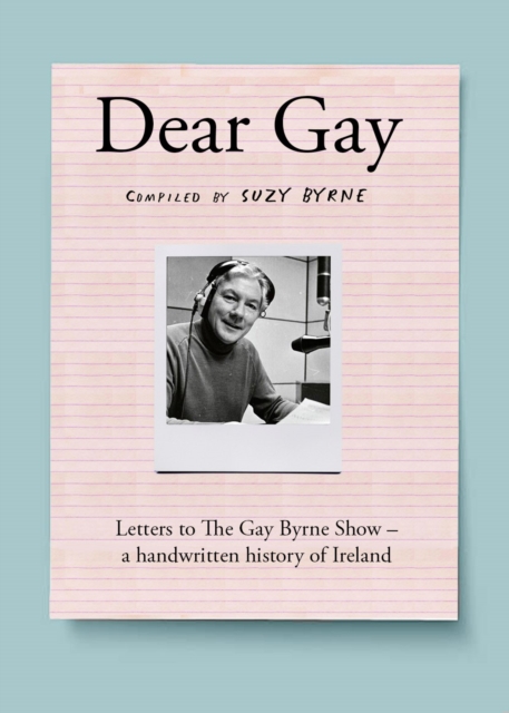 Dear Gay: Letters to the Gay Byrne Show - A Handwritten History of Ireland - Suzy Byrne