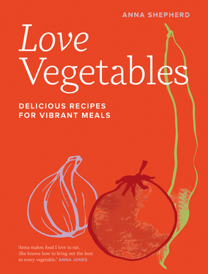 Love Vegetables: Delicious Recipes for Vibrant Meals - Anna Shepherd
