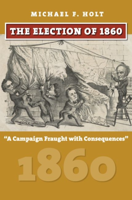 The Election of 1860: A Campaign Fraught with Consequences - Michael F. Holt