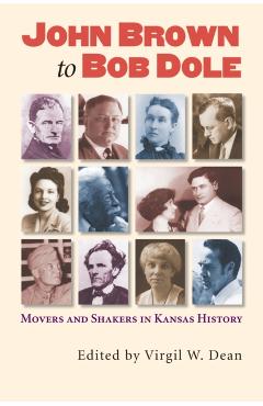 Poza produsului John Brown to Bob Dole: Movers and Shakers in Kansas History - Virgil W. Dean