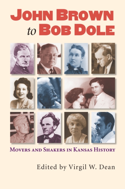 John Brown to Bob Dole: Movers and Shakers in Kansas History - Virgil W. Dean