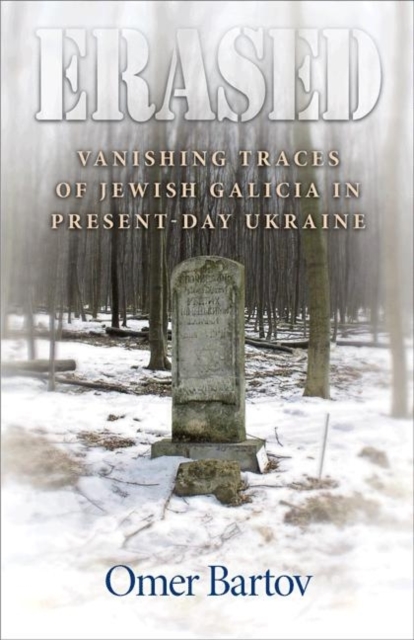 Erased: Vanishing Traces of Jewish Galicia in Present-Day Ukraine - Omer Bartov