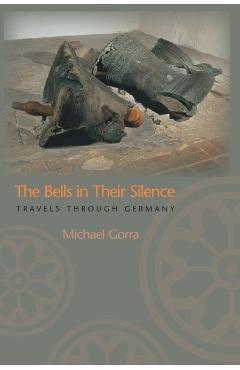 Coperta cărții 'The Bells in Their Silence: Travels Through Germany - Michael Gorra'