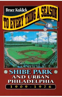 Coperta cărții 'To Every Thing a Season: Shibe Park and Urban Philadelphia, 1909-1976 - Bruce Kuklick'