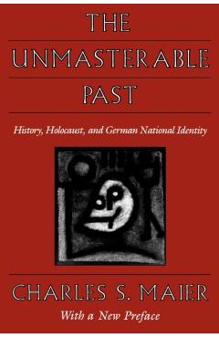 Poza produsului The Unmasterable Past: History, Holocaust, and German National Identity, with a New Preface - Charles S. Maier