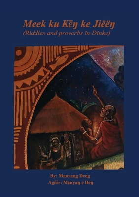 Coperta cărții 'Meek ku kɛ̈ŋ ke Jiëëŋ: riddles and proverbs in Dinka - Manyang Deng'