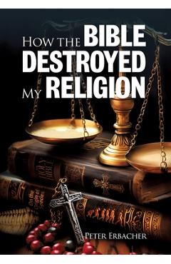 Coperta cărții 'How The Bible Destroyed My Religion - Peter Erbacher'