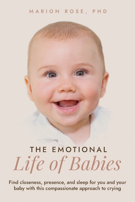 The Emotional Life of Babies: Find closeness, presence and sleep for you and your baby with this compassionate approach to crying - Marion Rose