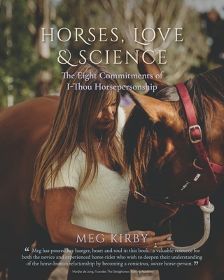 Horses, Love & Science: The Eight Commitments of I-Thou Horsepersonship - Meg Kirby