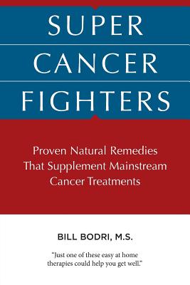 Super Cancer Fighters: Proven Natural Remedies That Supplement Mainstream Cancer Treatments - Bill Bodri