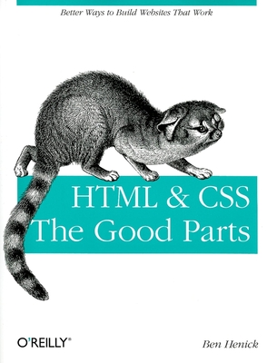 HTML & Css: The Good Parts: Better Ways to Build Websites That Work - Ben Henick