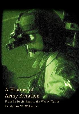 A History of Army Aviation: From Its Beginnings to the War on Terror - James W. Williams