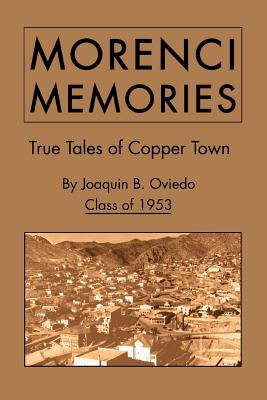 Morenci Memories: True Tales of Copper Town - Joaquin B. Oviedo Class Of 1953
