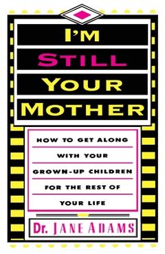 Coperta cărții 'I'm Still Your Mother: How to Get Along with Your Grown-Up Children for the Rest of Your Life - Jane Adams'