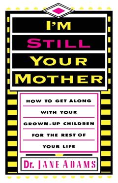 I'm Still Your Mother: How to Get Along with Your Grown-Up Children for the Rest of Your Life - Jane Adams