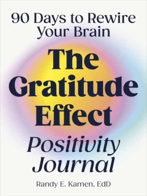 The Gratitude Effect Positivity Journal: 90 Days to Rewire Your Brain - Randy E. Kamen