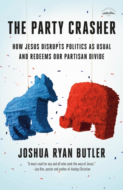 The Party Crasher: How Jesus Disrupts Politics as Usual and Redeems Our Partisan Divide - Joshua Ryan Butler