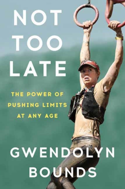 Not Too Late: The Power of Pushing Limits at Any Age - Gwendolyn Bounds