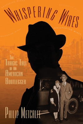 Whispering Wires: The Tragic Tale of an American Bootlegger - Philip Metcalfe