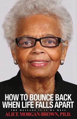 How To Bounce Back When Life Falls Apart: The Message is in MY Mess - Alice D. Morgan-brown