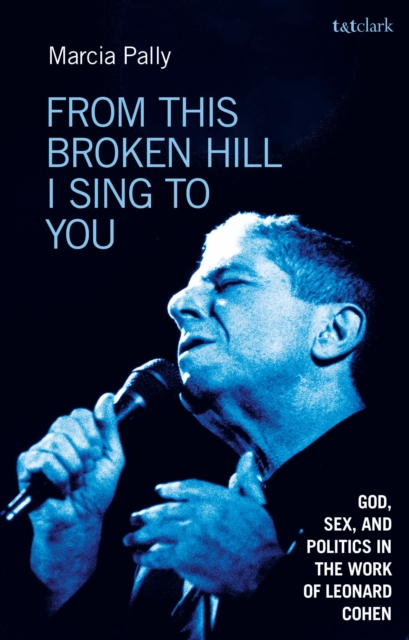 From This Broken Hill I Sing to You: God, Sex, and Politics in the Work of Leonard Cohen - Marcia Pally