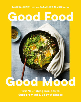 Good Food, Good Mood: 100 Nourishing Recipes to Support Mind and Body Wellness - Tamara Green