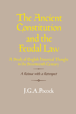 The Ancient Constitution and the Feudal Law: A Study of English Historical Thought in the Seventeenth Century - J. G. A. Pocock