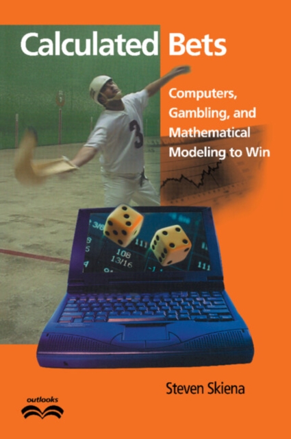 Calculated Bets: Computers, Gambling, and Mathematical Modeling to Win - Steven S. Skiena