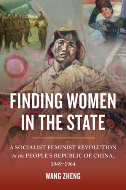Finding Women in the State: A Socialist Feminist Revolution in the People's Republic of China, 1949-1964 - Zheng Wang