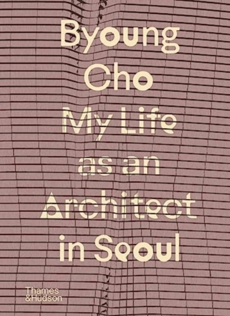 Byoung Cho: My Life as an Architect in Seoul - Byoung Cho