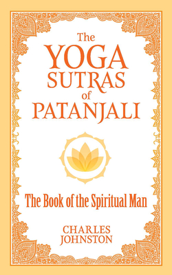 The Yoga Sutras of Patanjali: The Book of the Spiritual Man - Charles Johnston