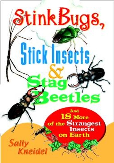 Stink Bugs, Stick Insects, and Stag Beetles: And 18 More of the Strangest Insects on Earth - Sally Stenhouse Kneidel