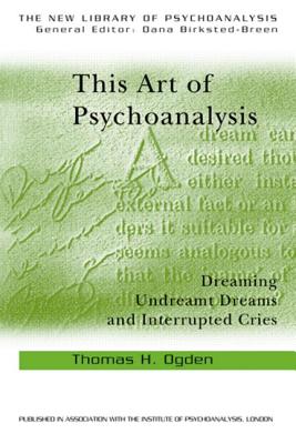 This Art of Psychoanalysis: Dreaming Undreamt Dreams and Interrupted Cries - Thomas H. Ogden