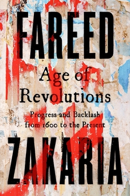 Age of Revolutions: Progress and Backlash from 1600 to the Present - Fareed Zakaria