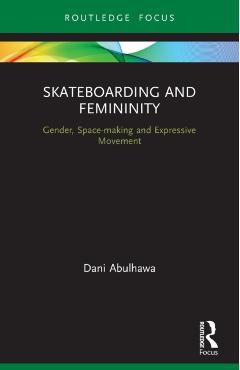 Coperta cărții 'Skateboarding and Femininity: Gender, Space-Making and Expressive Movement - Dani Abulhawa'