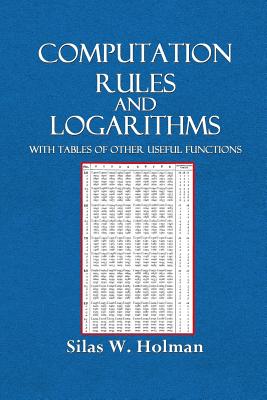Computation Rules and Logarithms with Tables and Other Useful Functions - Silas W. Holman
