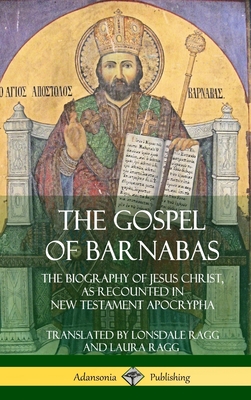The Gospel of Barnabas: The Biography of Jesus Christ, as Recounted in New Testament Apocrypha (Hardcover) - Lonsdale Ragg