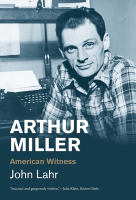 Arthur Miller: American Witness - John Lahr