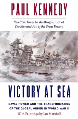 Victory at Sea: Naval Power and the Transformation of the Global Order in World War II - Paul Kennedy